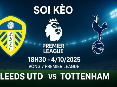 Soi kèo Leeds Utd vs Tottenham, 18h30 ngày 4/10 – Vòng 7 Premier League