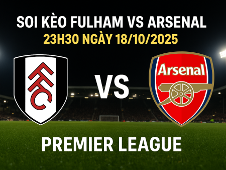 Soi kèo Fulham vs Arsenal – 23h30 ngày 18/10 | Nhận định Premier League